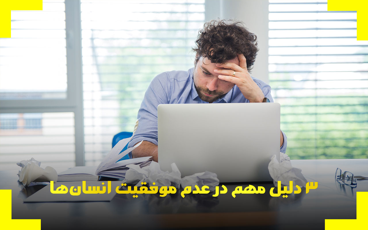 3 دلیل مهم در عدم موفقیت انسان‌ها